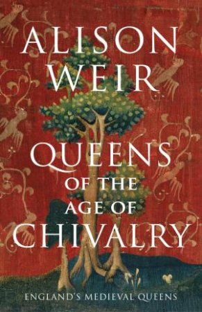 Queens Of The Age Of Chivalry by Alison Weir