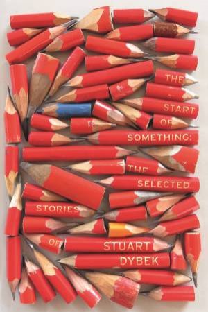 The Start Of Something: The Selected Stories Of Stuart Dybek by Stuart Dybek