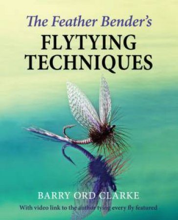 Feather Bender's Flytying Techniques by Barry Ord Clarke
