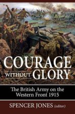 Courage Without Glory The British Army on the Western Front 1915