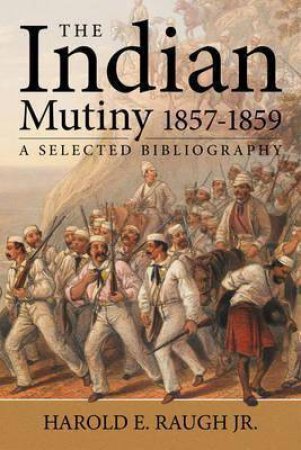Raugh Bibliography of the Indian Mutiny: 1857-1859 by HAROLD E. RAUGH JR
