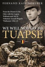 We Will Not Go to Tuapse From the Donets to the Oder with the Legion Wallonie and 5th SS Volunteer Assault Brigade Wallonien 194245