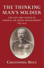 Thinking Mans Soldier The Life and Career of General Sir Henry Brackenbury 18371914