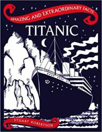 Amazing & Extraordinary Facts: Titanic by Stuart Robertson