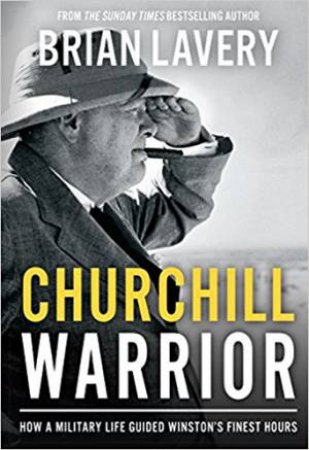 Churchill: Warrior: How A Military Life Guided Winston's Finest Hours by Brian Lavery