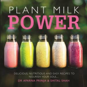 Plant Milk Power: Delicious, Nutritious And Easy Recipes To Nourish Your Soul