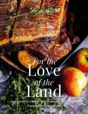 For the Love of the Land A Cook Book to Celebrate British Farmers and their Food