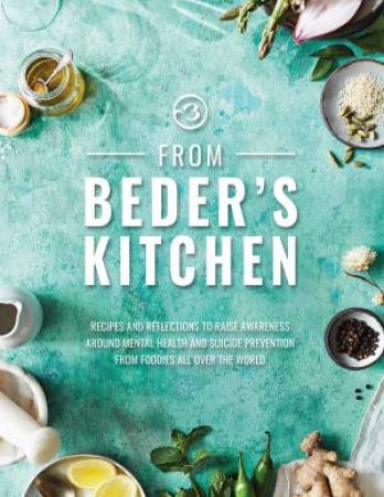 From Beder's Kitchen: Recipes And Reflections To Raise Awareness Around Mental Health And Suicide Prevention From Foodies All Over The World by Razzak Mirjan