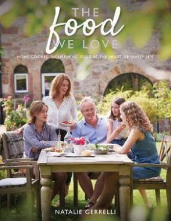 Food We Love: Home-Cooked, Nourishing Food At The Heart Of Family Life by Natalie Gerrelli