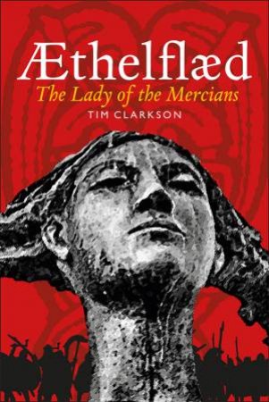 Æthelflæd: Lady of the Mercians by Tim Clarkson