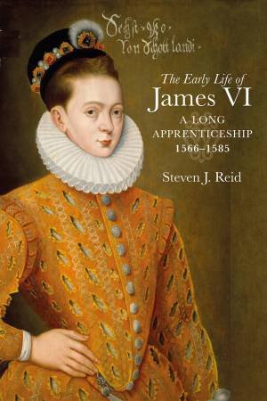 The Early Life of James VI by Steven J. Reid
