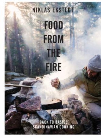 Food from the Fire: Back to Basics Scandinavian Cooking by Niklas Ekstedt