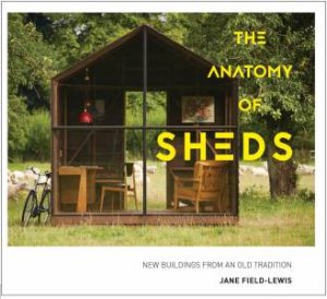 The Anatomy Of Sheds: New Buildings From An Old Tradition by Jane Field-Lewis