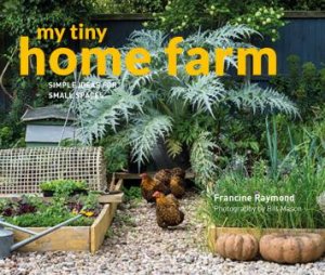 My Tiny Home Farm: Simple Ideas For Small Spaces by Bill Mason & Francine Raymond