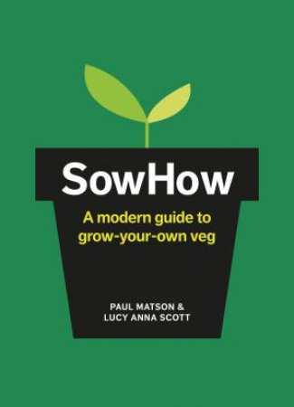 Sow How: A Modern Day Guide To Grow-Your-Own Veg by Lucy Anna Scott & Paul Matson