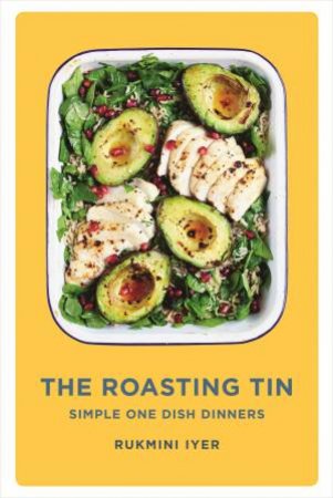 The Roasting Tin: Deliciously Simple One-Dish Dinners by Rukmini Iyer