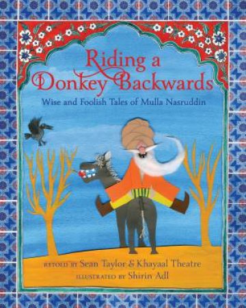 Riding A Donkey Backwards: Wise And Foolish Tales Of The Mulla Nasruddin by Sean Taylor & Khayaal Theatre & Shirin Adl