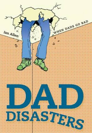 Dad Disasters: When Dads Go Bad by Ian Allen