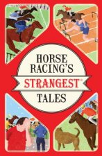 Horseracings Strangest Tales Extraordinary But True Stories From Over 150 Years of Racing