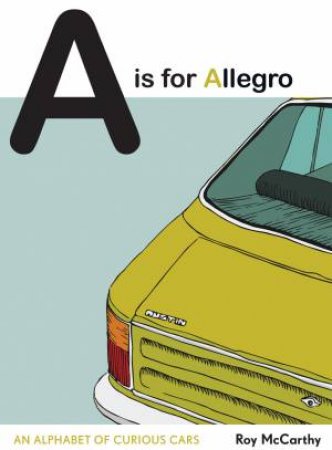 A Is For Allegro: An Alphabet Of Curious Cars by Roy McCarthy