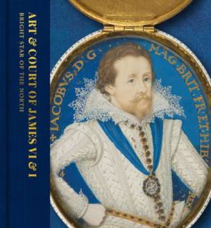 Art And Court Of James VI & I: Bright Star Of The North by Kate Anderson