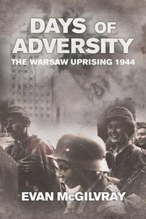Days of Adversity: The Warsaw Uprising 1944 by EVAN MCGILVRAY