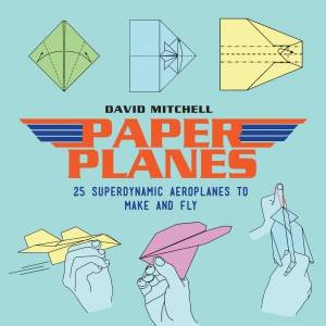 Paper Planes: 25 Superdynamic Aeroplanes To Make And Fly by David Mitchell