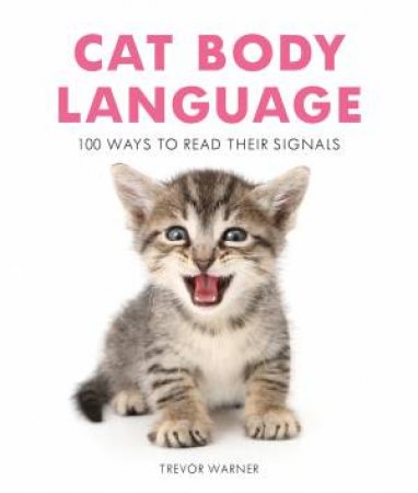 Cat Body Language: 100 Ways To Read Their Signals by Trevor Warner