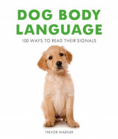 Dog Body Language: 100 Ways To Read Their Signals by Trevor Warner
