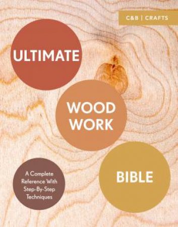Ultimate Woodwork Bible: A Complete Reference With Step-by-Step Techniques by Phil Davy & Ben Plewes