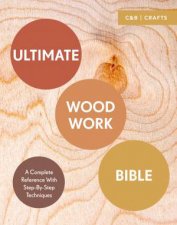 Ultimate Woodwork Bible A Complete Reference With StepbyStep Techniques