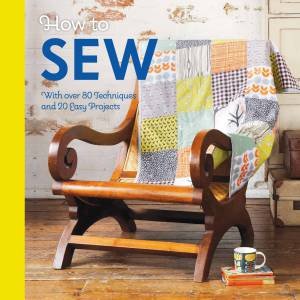 How To Sew: With Over 80 Techniques And 20 Easy Projects by Mollie Makes