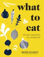 What To Eat And How To Eat It 99 Super Ingredients For A Healthy Life