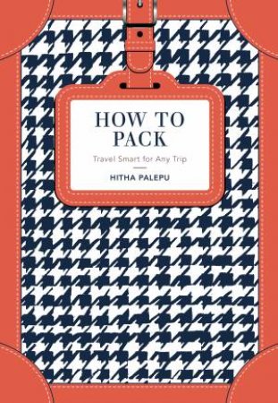 How To Pack: Travel Smart For Any Trip by Hitha Palepu