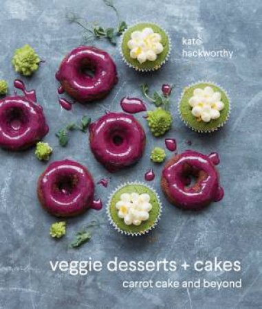Veggie Desserts + Cakes: Carrot Cake And Beyond by Kate Hackworthy