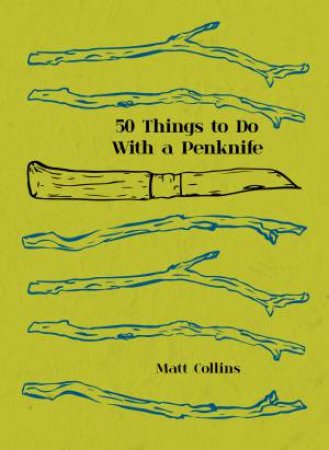 50 Things To Do With A Penknife: The Whittler's Guide To Life