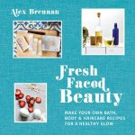 Fresh Faced Beauty Make Your Own Bath Body And Haircare Recipes For A Healthy Glow