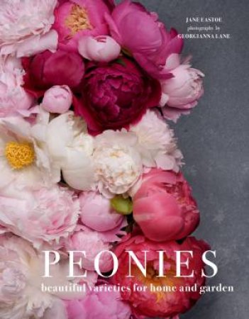 Peonies: Beautiful Varieties For Home And Garden by Jane Eastoe & Georgianna Lane