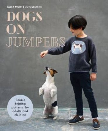 Dogs On Jumpers: Iconic Knitting Patterns For Adults And Children by Sally Muir & Joanna Osborne