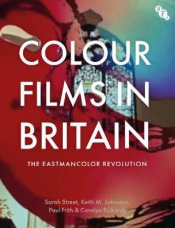 Colour Films In Britain by Sarah Street & Keith M. Johnston & Paul Frith & Carolyn Rickards