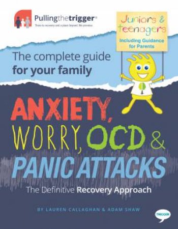 Anxiety, Worry, OCD And Panic Attacks - The Family Editions (Juniors, Teenagers And Parents) by Adam Shaw & Lauren Callaghan