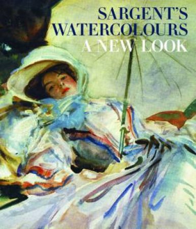 Sargent's Watercolours: A New Look by Elaine Kilmurray & Richard Ormond