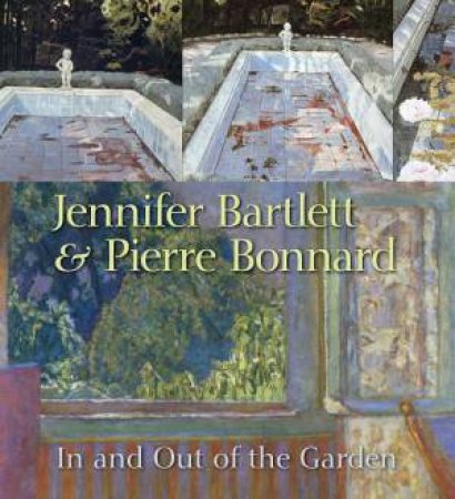 Jennifer Bartlett And Pierre Bonnard: In And Out Of The Garden by Klaus Ottmann