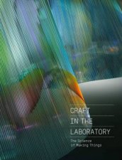 Craft In The Laboratory The Science Of Making Things