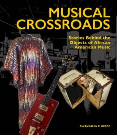 Musical Crossroads: Stories Behind the Objects of African American Music by DWANDALYN R. REECE