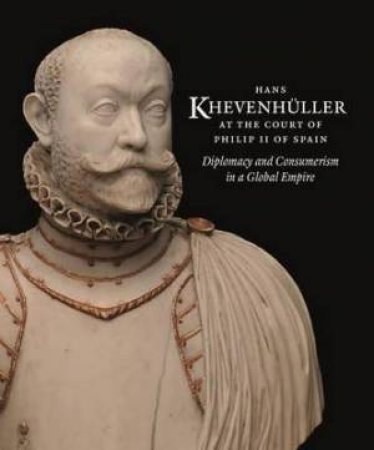 Hans Khevenhuller At The Court Of Philip II Of Spain: Diplomacy And Consumerism In A Gobal Empire