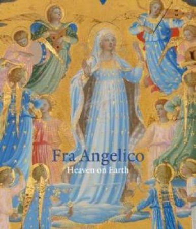 Fra Angelico: Heaven On Earth by Nathaniel Silver