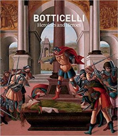 Botticelli: Heroines And Heroes by Nathaniel Silver