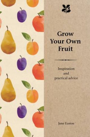 Grow Your Own Fruit: Inspiration And Practical Advice by Jane Eastoe