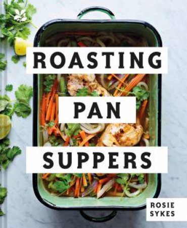 Roasting Pan Suppers: Deliciously Simple All-In-One Meals by Rosie Sykes